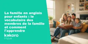 La famille en anglais pour enfants : le vocabulaire des membres de la famille et comment l'apprendre